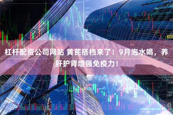杠杆配资公司网站 黄芪搭档来了！9月泡水喝，养肝护肾增强免疫力！