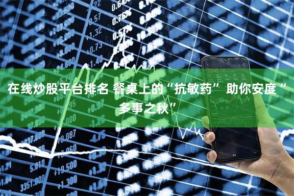 在线炒股平台排名 餐桌上的“抗敏药” 助你安度“多事之秋”