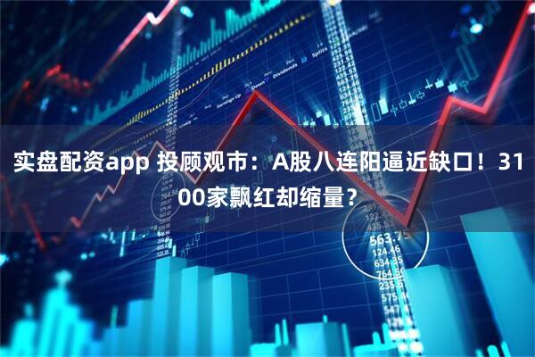 实盘配资app 投顾观市：A股八连阳逼近缺口！3100家飘红却缩量？