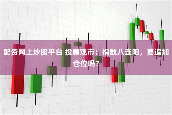 配资网上炒股平台 投顾观市：指数八连阳，要追加仓位吗？