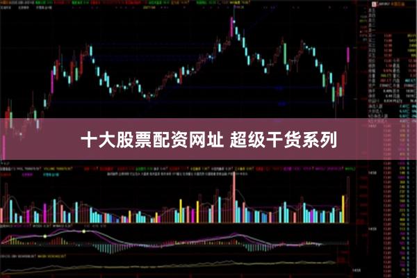 十大股票配资网址 超级干货系列