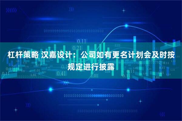 杠杆策略 汉嘉设计：公司如有更名计划会及时按规定进行披露