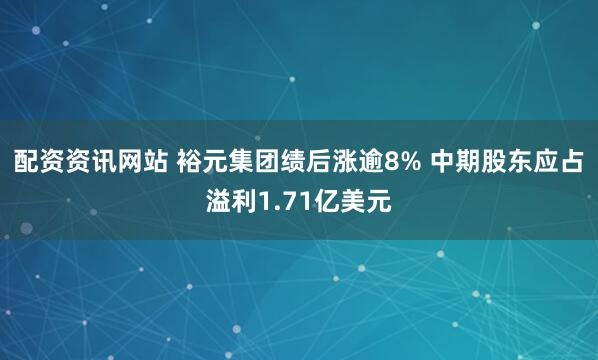 配资资讯网站 裕元集团绩后涨逾8% 中期股东应占溢利1.71亿美元