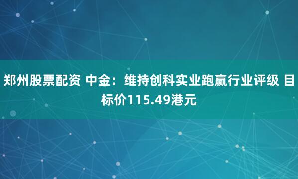 郑州股票配资 中金：维持创科实业跑赢行业评级 目标价115.49港元