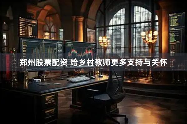 郑州股票配资 给乡村教师更多支持与关怀