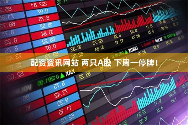 配资资讯网站 两只A股 下周一停牌！