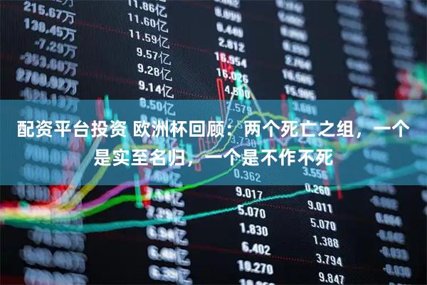 配资平台投资 欧洲杯回顾：两个死亡之组，一个是实至名归，一个是不作不死