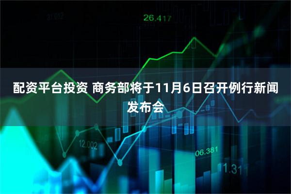 配资平台投资 商务部将于11月6日召开例行新闻发布会
