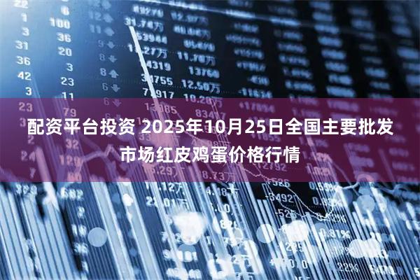 配资平台投资 2025年10月25日全国主要批发市场红皮鸡蛋价格行情