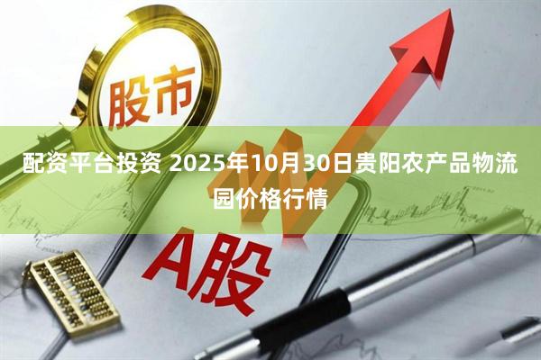 配资平台投资 2025年10月30日贵阳农产品物流园价格行情