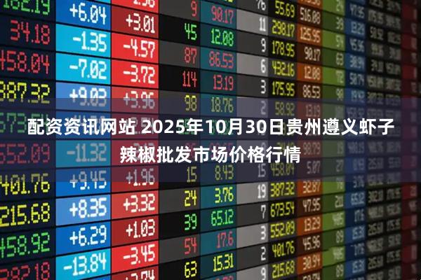 配资资讯网站 2025年10月30日贵州遵义虾子辣椒批发市场价格行情
