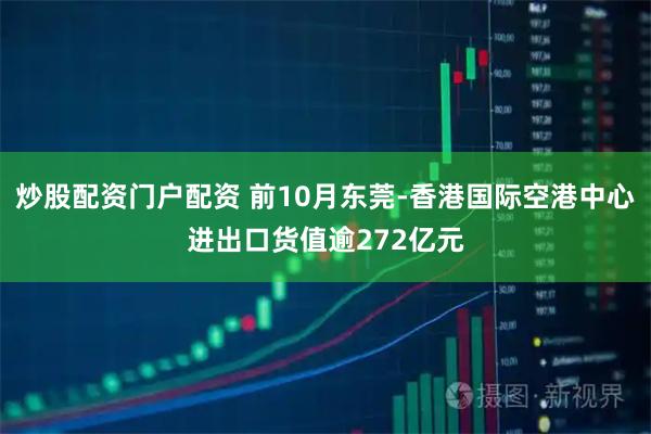 炒股配资门户配资 前10月东莞-香港国际空港中心进出口货值逾272亿元