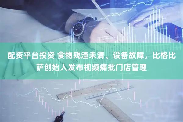 配资平台投资 食物残渣未清、设备故障，比格比萨创始人发布视频痛批门店管理