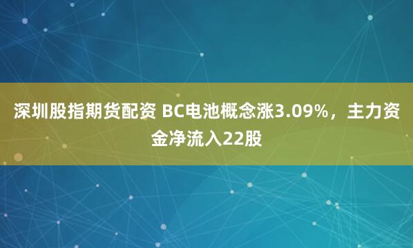深圳股指期货配资 BC电池概念涨3.09%，主力资金净流入22股