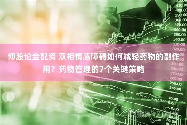博股论金配资 双相情感障碍如何减轻药物的副作用？药物管理的7个关键策略