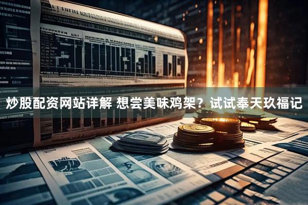 炒股配资网站详解 想尝美味鸡架？试试奉天玖福记