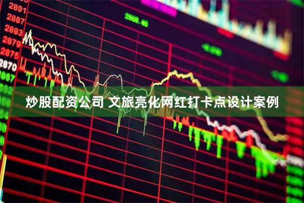 炒股配资公司 文旅亮化网红打卡点设计案例