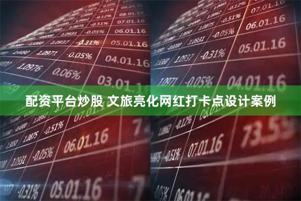 配资平台炒股 文旅亮化网红打卡点设计案例