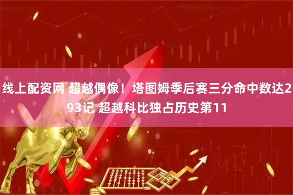 线上配资网 超越偶像！塔图姆季后赛三分命中数达293记 超越科比独占历史第11