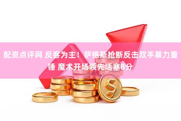 配资点评网 反客为主！萨格斯抢断反击双手暴力重锤 魔术开场领先活塞8分