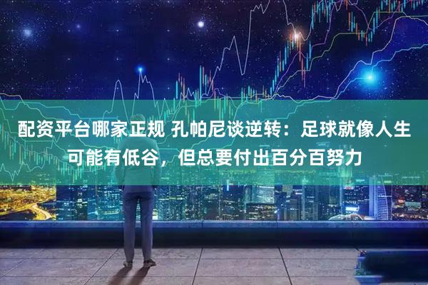 配资平台哪家正规 孔帕尼谈逆转：足球就像人生可能有低谷，但总要付出百分百努力